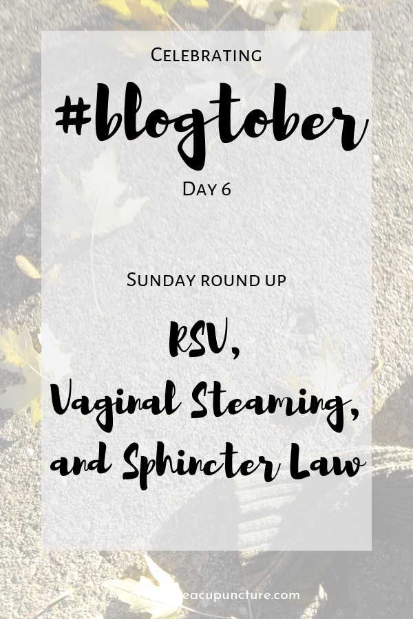 In this Sunday roundup I discuss RSV infection and why you shouldn't kiss babies that aren't yours, vaginal steaming, and sphincter law
